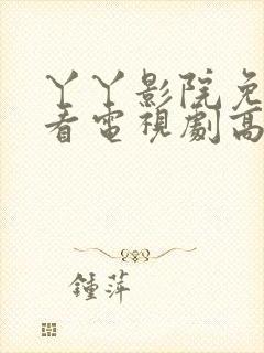 丫丫影院免费观看电视剧高清