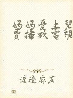 妈妈爱上儿子免费播放电视剧大全集