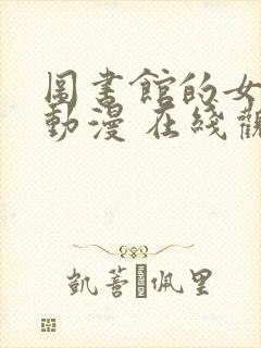 图书馆的女朋友动漫 在线观看