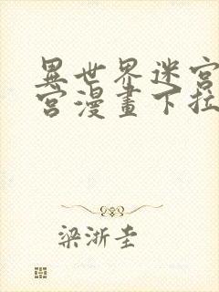 异世界迷宫开后宫漫画下拉式无修版