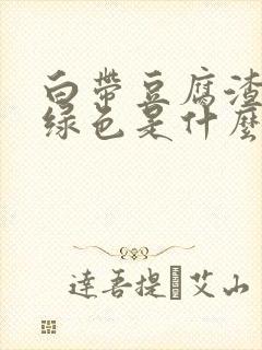 白带豆腐渣状呈绿色是什么原因封面