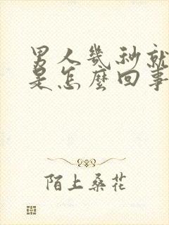 男人几秒就射了是怎么回事