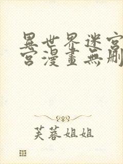 异世界迷宫开后宫漫画无删减