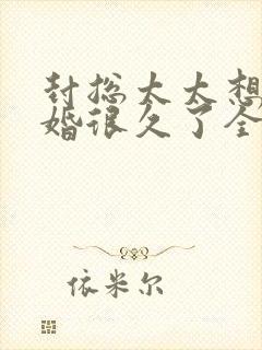 封总太太想要离婚很久了全文免费阅读无弹窗