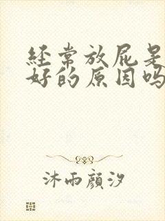 经常放屁是肝不好的原因吗