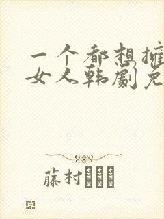 一个都想拥有的女人韩剧免费观看