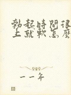 勃起时间很短马上就软怎么办