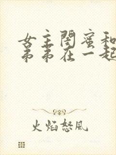 女主闺蜜和女主弟弟在一起的小说