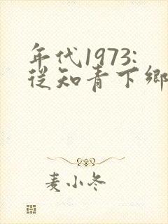 年代1973:从知青下乡开始