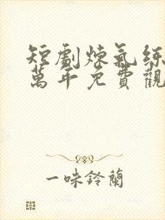 短剧炼气练了十万年免费观看全集