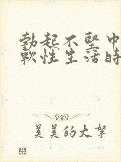 勃起不坚中途疲软性生活时间短