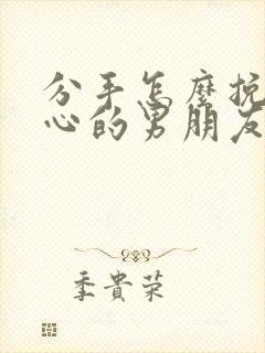 分手怎么挽回死心的男朋友