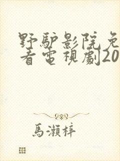 野驴影院免费观看电视剧2023年上映