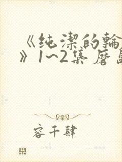 《纯洁的轮舞曲》1~2集磨岛云动漫