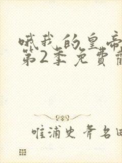 哦我的皇帝陛下第2季免费观看