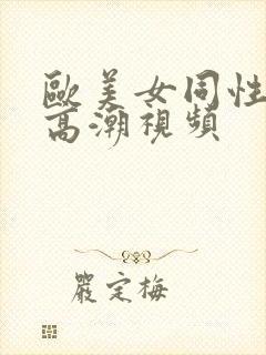 欧美女同性恋性高潮视频