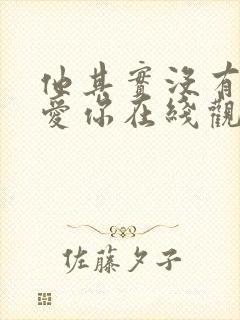 他其实没有那么爱你在线观看免费封面