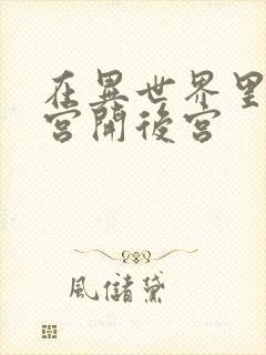 在异世界里的迷宫开后宫