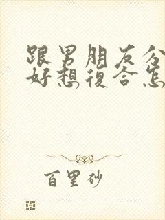 跟男朋友分手了好想复合怎么办