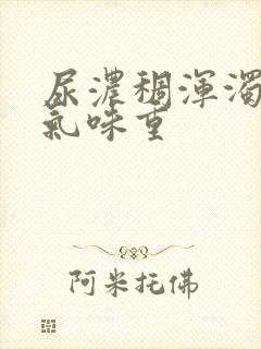 尿浓稠浑浊又黄气味重