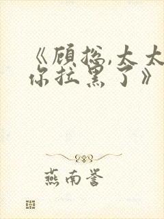 《顾总,太太把你拉黑了》短剧