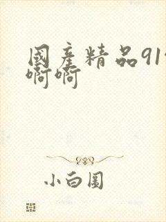 国产精品91啊啊啊