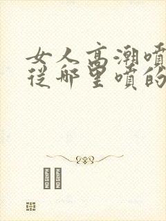 女人高潮喷水是从哪里喷的