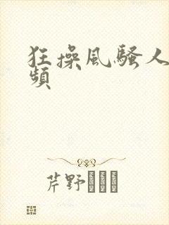 狂操风骚人妻视频