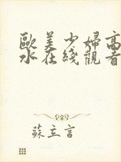 欧美少妇高潮喷水在线观看