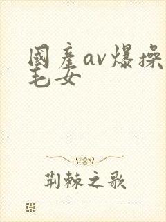 国产av爆操无毛女