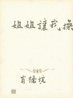 姐姐让我操她逼封面