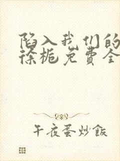 陷入我们的热恋徐栀免费全文下载