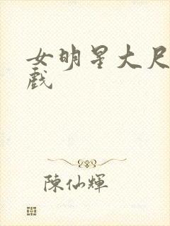 女明星大尺度床戏