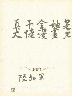 真千金她是全能大佬漫画免费观看下拉式