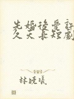 先婚后爱许你地久天长短剧全集封面