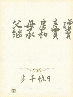 父母房产赠与,继承和买卖哪个费用低