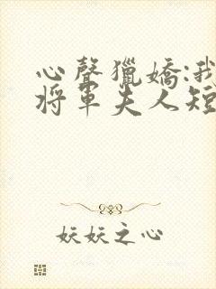 心声猎娇:我的将军夫人短剧免费观看