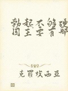 勃起不够硬的原因主要有哪些封面