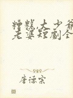 糟糕,大少爷怕老婆短剧全集