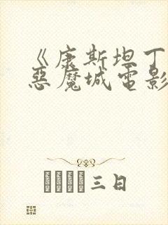 《康斯坦丁2》恶魔城电影完整版