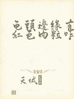 龟头边缘有一排红色肉粒咋回事