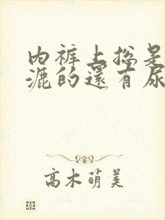 内裤上总是湿漉漉的还有尿骚味怎么回事