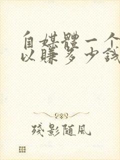 自媒体一个月可以赚多少钱