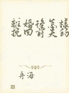 离婚后怎样复婚挽回前夫的心