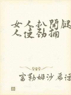 女人扒开腿让男人使劲捅