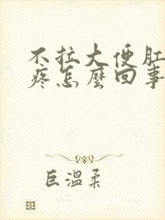 不拉大便肛门口疼怎么回事