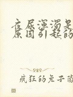 夜尿浑浊是什么原因引起的