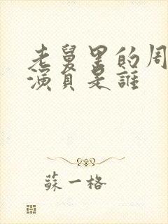 老舅里的周小姐演员是谁