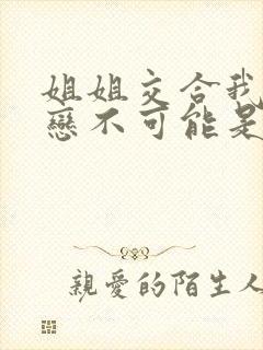 姐姐交合我的初恋不可能是亲姐姐》