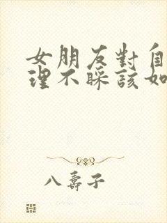 女朋友对自己不理不睬该如何挽回